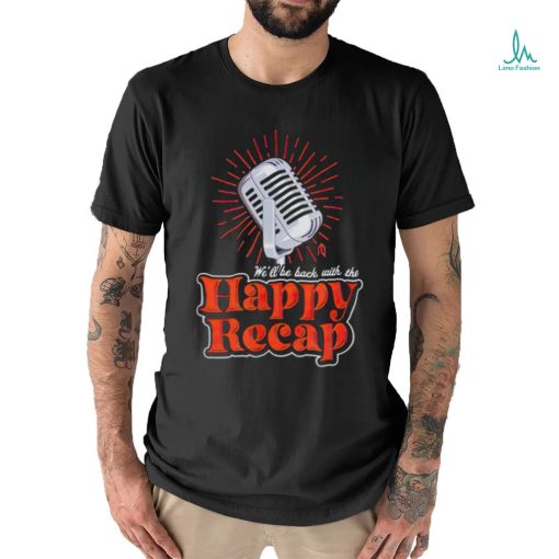 Official we’ll be back with the happy recap shirt