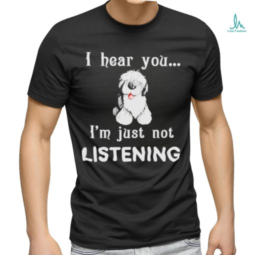 Old English Sheepdog I hear you not listening shirt