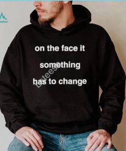 On the face of it something has to change prima facie tee shirt