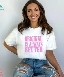 Original Is Always Better T Shirt