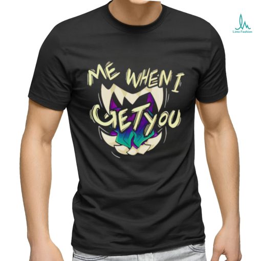 Original me when I get you shirt