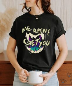 Original me when I get you shirt