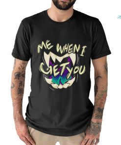 Original me when I get you shirt