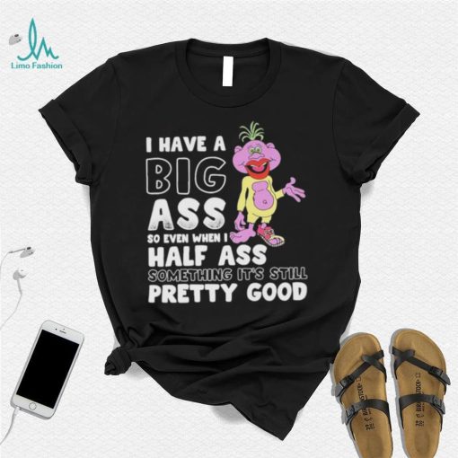 Peanut Jeff Dunham I have a big ass so even when I half asds something it’s still pretty good shirt