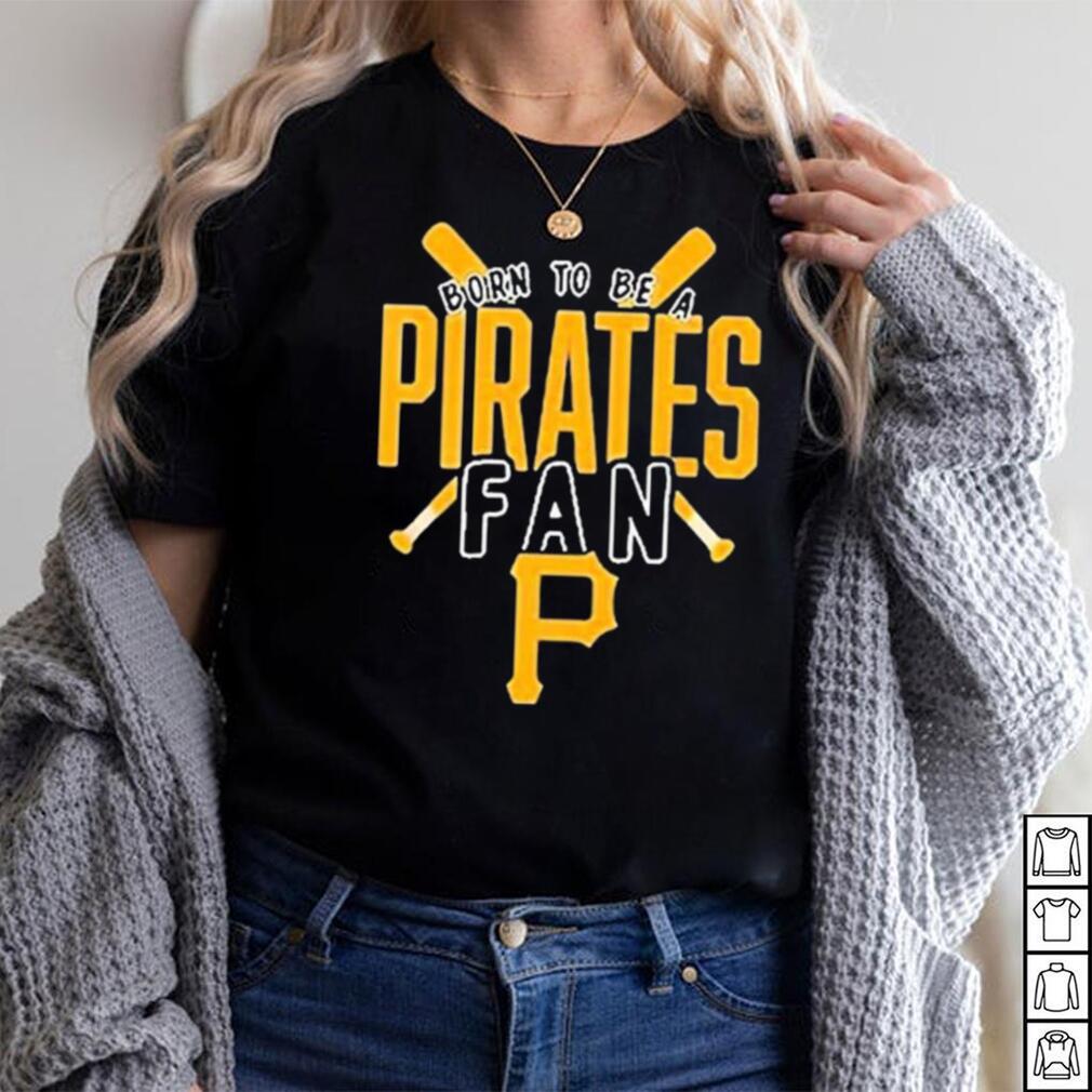 Pittsburgh Pirates Born To Be A Pirates Fan Shirt