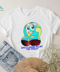 Planet do I look flat to you art shirt