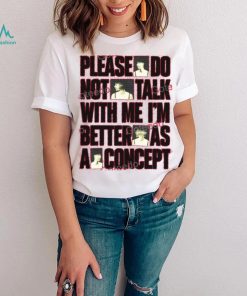 Please Do Not Talk With Me Im Better As Concept Long Sleeve Tee Shirt