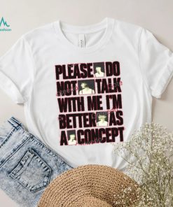 Please Do Not Talk With Me Im Better As Concept Long Sleeve Tee Shirt