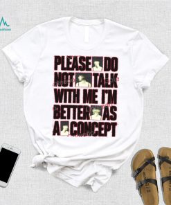 Please Do Not Talk With Me Im Better As Concept Long Sleeve Tee Shirt