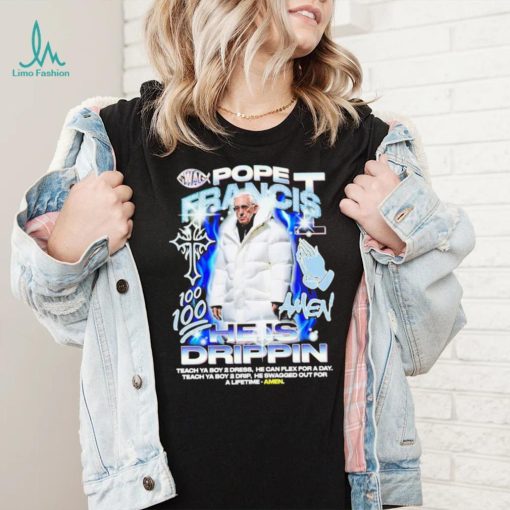 Pope Francis he is drippin shirt