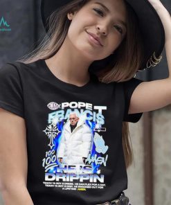 Pope Francis he is drippin shirt