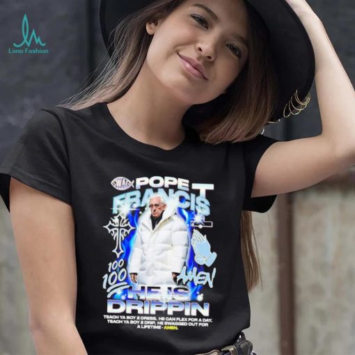 Pope Francis he is drippin shirt