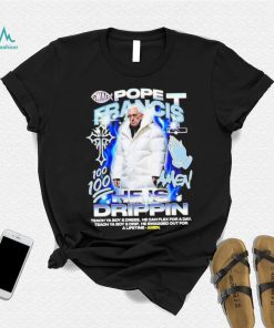 Pope Francis he is drippin shirt