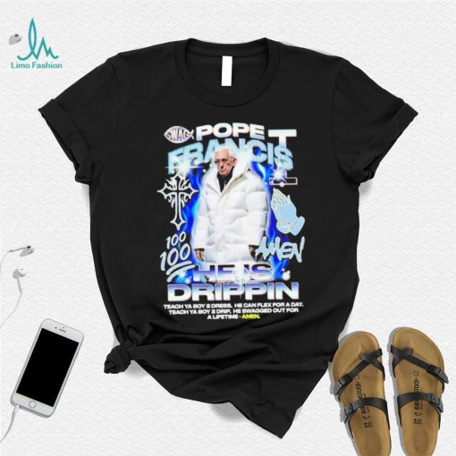 Pope Francis he is drippin shirt