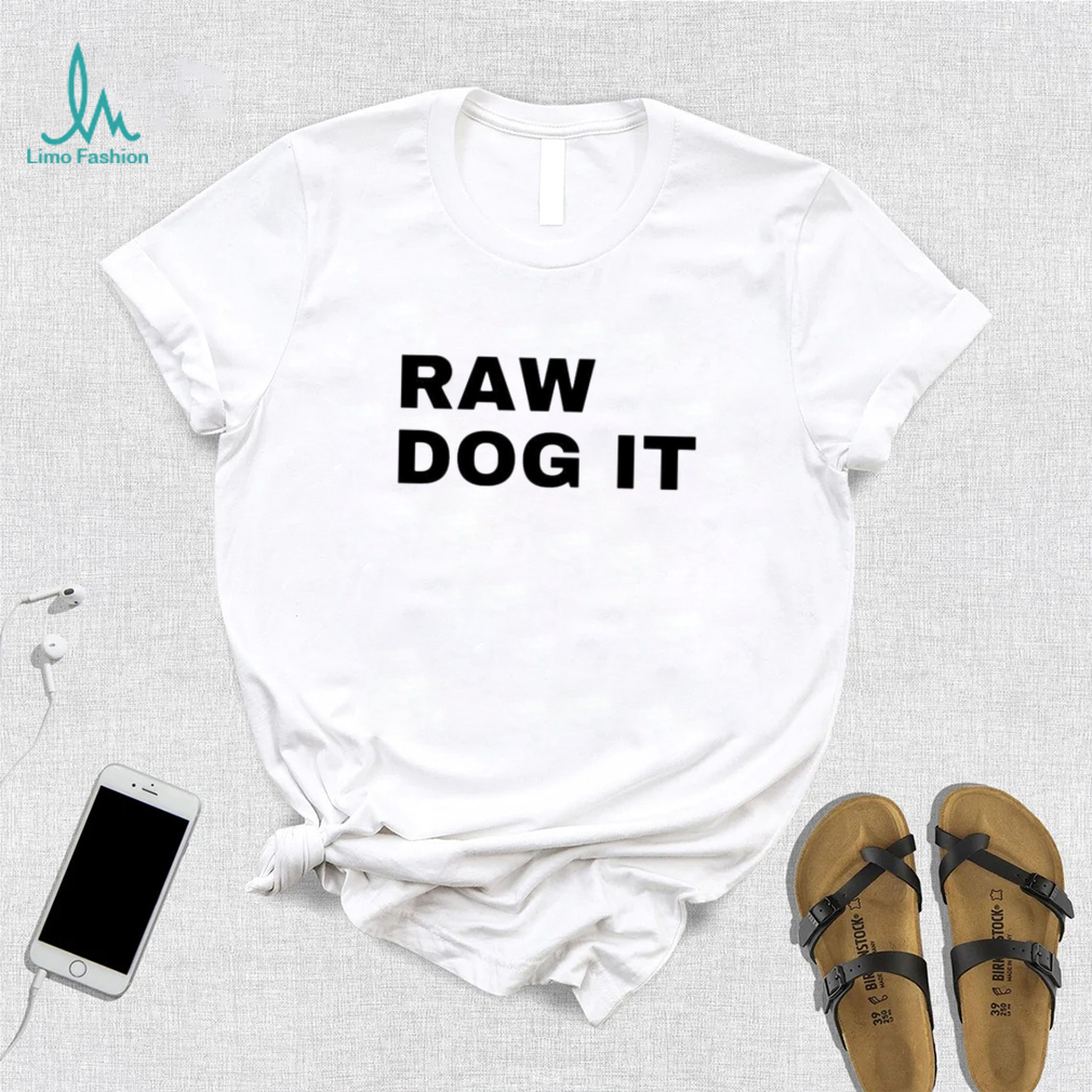 Raw dog it shirt Raw dog it shirt