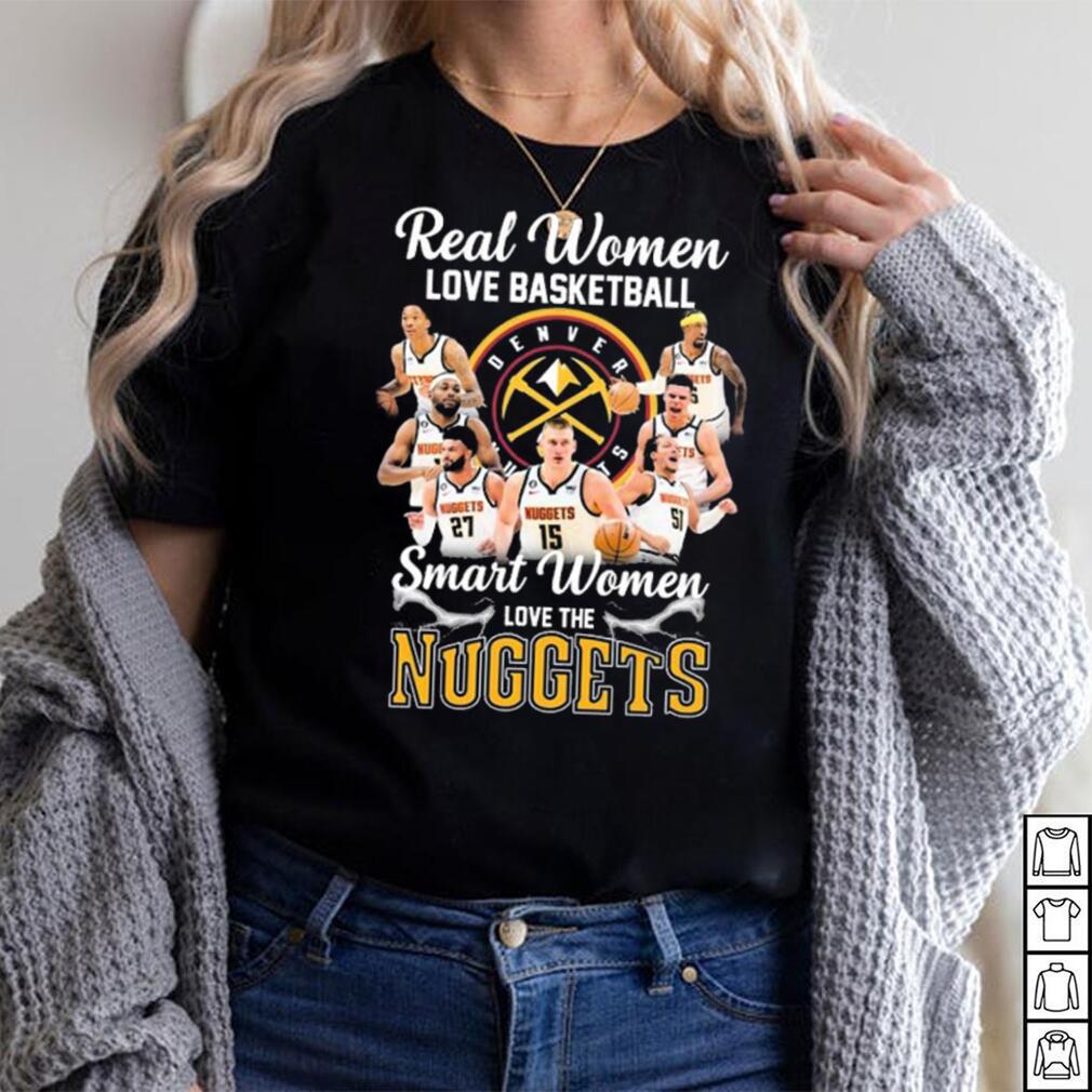 Real Women Love Basketball Smart Women Love The Nuggets Shirt