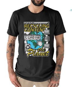 Recycling content is good for the planet shirt