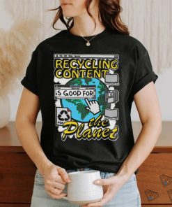 Recycling content is good for the planet shirt