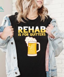 Rehab is for quitters beer shirt