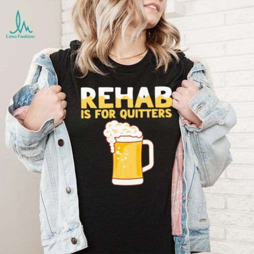 Rehab is for quitters beer shirt