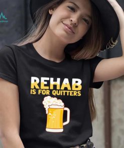 Rehab is for quitters beer shirt