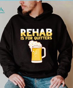 Rehab is for quitters beer shirt