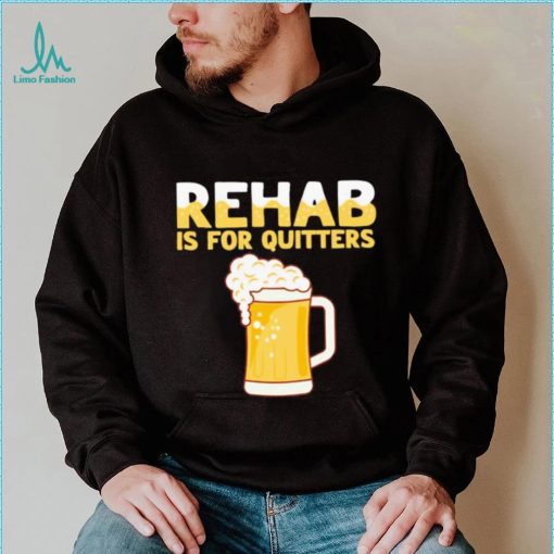 Rehab is for quitters beer shirt