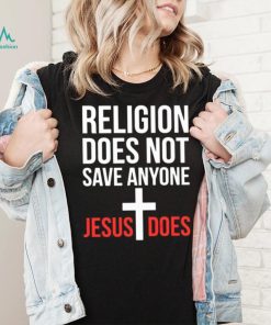 Religion does not save anyone Jesus does shirt