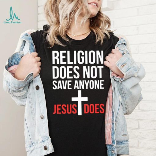 Religion does not save anyone Jesus does shirt