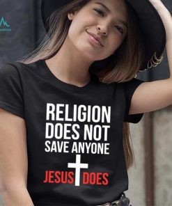 Religion does not save anyone Jesus does shirt