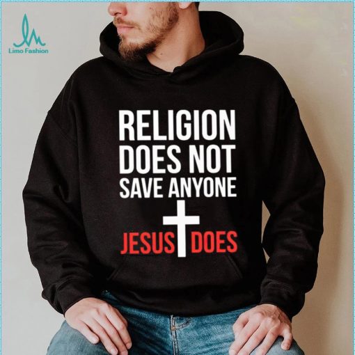 Religion does not save anyone Jesus does shirt