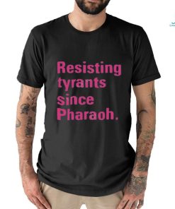 Resisting tyrants since pharaoh t shirt