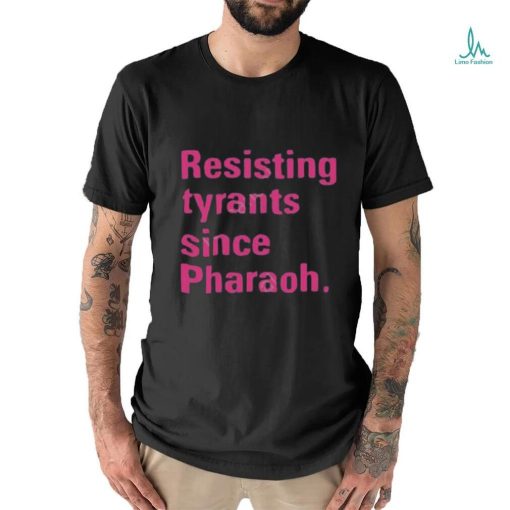 Resisting tyrants since pharaoh t shirt