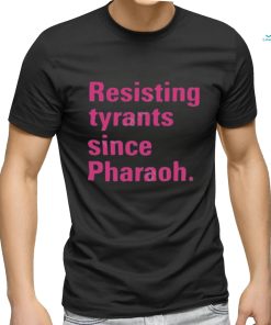 Resisting tyrants since pharaoh t shirt