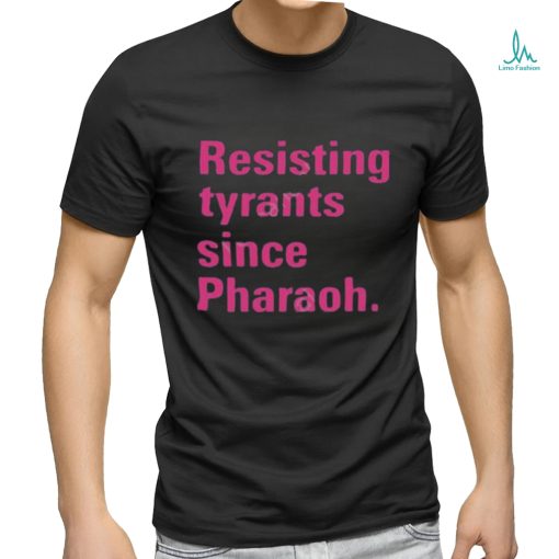 Resisting tyrants since pharaoh t shirt