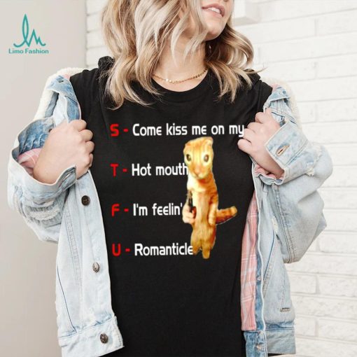 STFU come kiss me on my hot mouth I’m feelin’ romanticle meme shirt