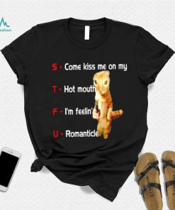 STFU come kiss me on my hot mouth I’m feelin’ romanticle meme shirt