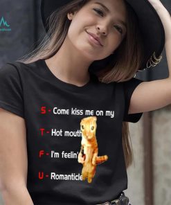 STFU come kiss me on my hot mouth I’m feelin’ romanticle meme shirt