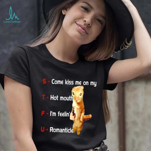 STFU come kiss me on my hot mouth I’m feelin’ romanticle meme shirt