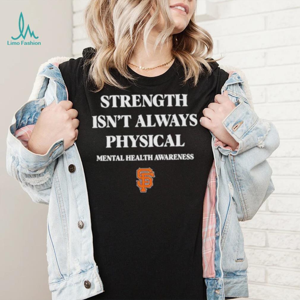 San Francisco Giants Strength Isn't Always Physical Mental Health Awareness  Shirt - Limotees