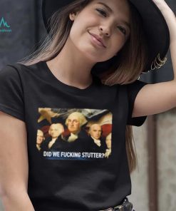 Sararose Did We Fucking Stutter Shirt