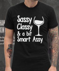 Sassy Classy & A Bit Of Smart Assy T Shirt