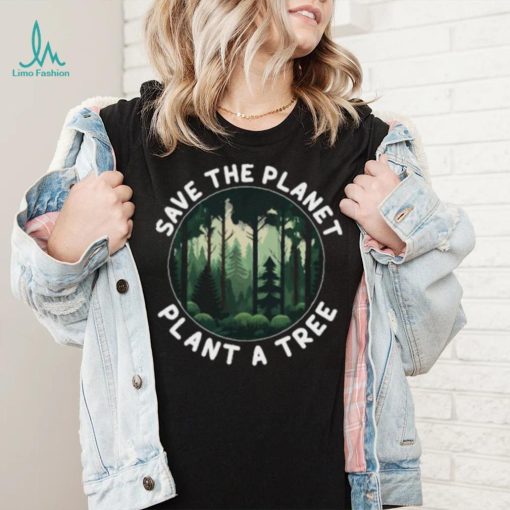 Save The Planet Plant A Tree Arbor Day Forest T Shirt