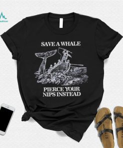 Save a Whale Pierce Your nips instead shirt