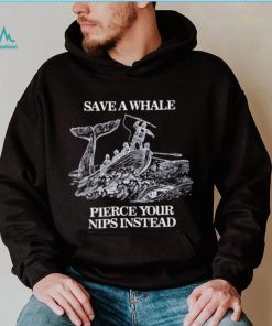 Save a Whale Pierce Your nips instead shirt