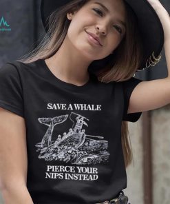 Save a Whale Pierce Your nips instead shirt