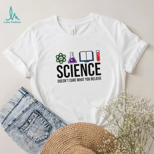 Science doesn’t care what you believe art shirt