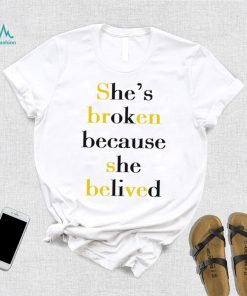 She’s broken because she belived 2023 shirt