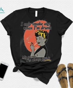 Shirts That Go Hard I Only Smoke Cigarettes When I’m Drunk My Secret I’m Always Drunk Shirts