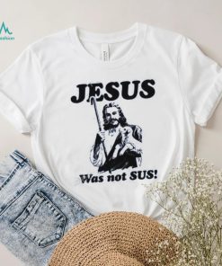 Shirts That Go Hard Jesus Was Not Sus T Shirts